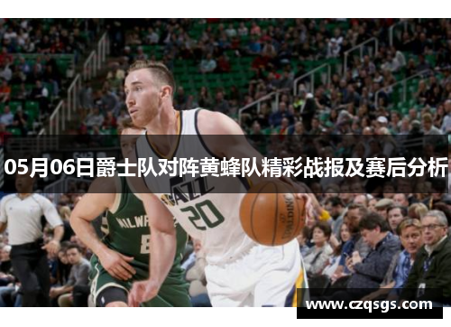 05月06日爵士队对阵黄蜂队精彩战报及赛后分析