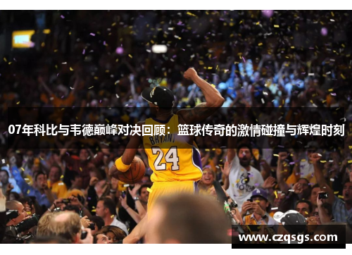 07年科比与韦德巅峰对决回顾：篮球传奇的激情碰撞与辉煌时刻
