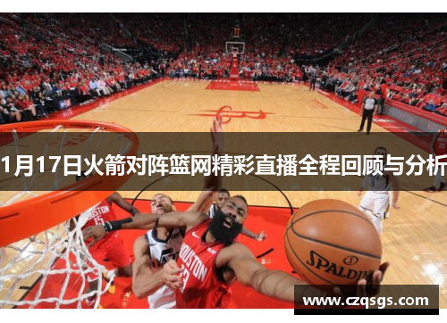 1月17日火箭对阵篮网精彩直播全程回顾与分析
