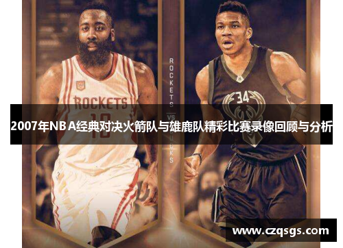 2007年NBA经典对决火箭队与雄鹿队精彩比赛录像回顾与分析