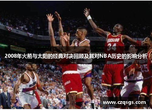 2008年火箭与太阳的经典对决回顾及其对NBA历史的影响分析
