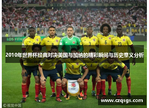 2010年世界杯经典对决美国与加纳的精彩瞬间与历史意义分析