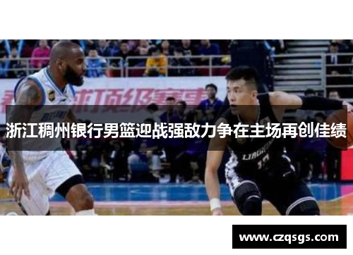 浙江稠州银行男篮迎战强敌力争在主场再创佳绩