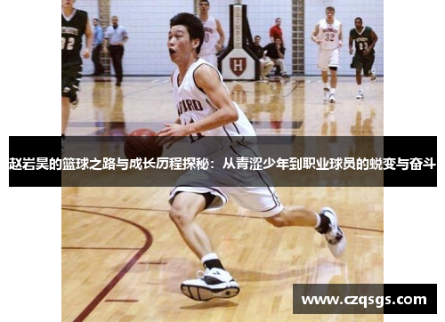 赵岩昊的篮球之路与成长历程探秘：从青涩少年到职业球员的蜕变与奋斗