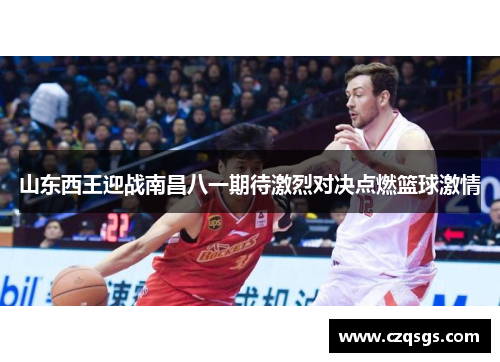 山东西王迎战南昌八一期待激烈对决点燃篮球激情