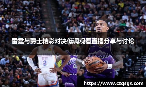 k1体育雷霆与爵士精彩对决低调观看直播分享与讨论